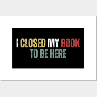 I Closed My Book To Be Here Posters and Art